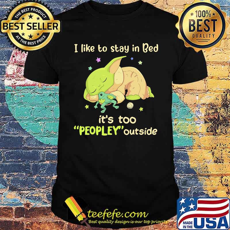 I Like To Stay In Bed It’s Too People Outside Yoda Sleeping Shirt I Like To Stay In Bed It’s Too People Outside Yoda Sleeping Shirt