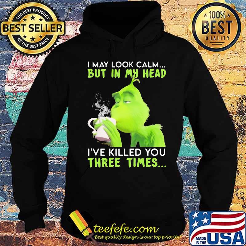 I May Look Calm But In My Head I’ve Killed You Three Times Grinch Christmas Shirt Hoodie I May Look Calm But In My Head I’ve Killed You Three Times Grinch Christmas Shirt Hoodie