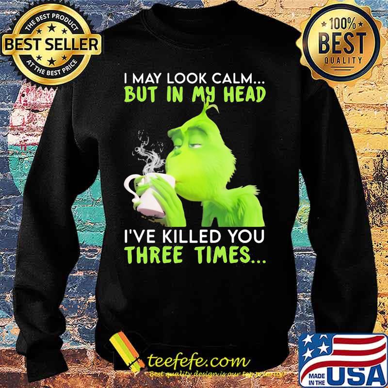 I May Look Calm But In My Head I’ve Killed You Three Times Grinch Christmas Shirt Sweater I May Look Calm But In My Head I’ve Killed You Three Times Grinch Christmas Shirt Sweater