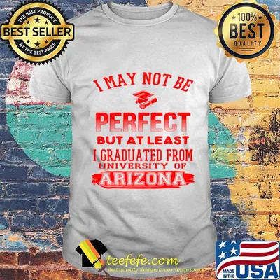 I May Not Be Oerfect But At Least I Graduted From University Of Arizona Association Shirt