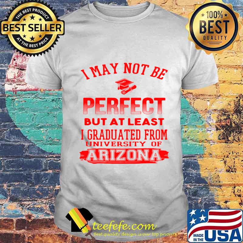 I May Not Be Oerfect But At Least I Graduted From University Of Arizona Association Shirt