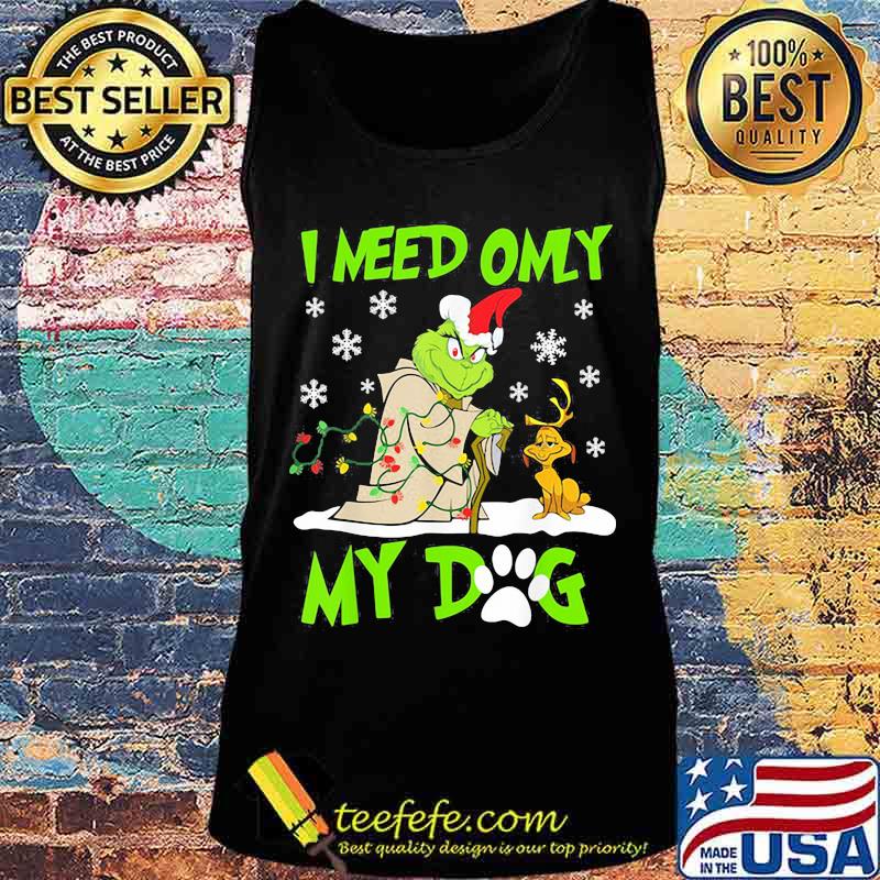 I Need Only My Dog Grinch Santa Reindeer Xmas Shirt Tank top I Need Only My Dog Grinch Santa Reindeer Xmas Shirt Tank top