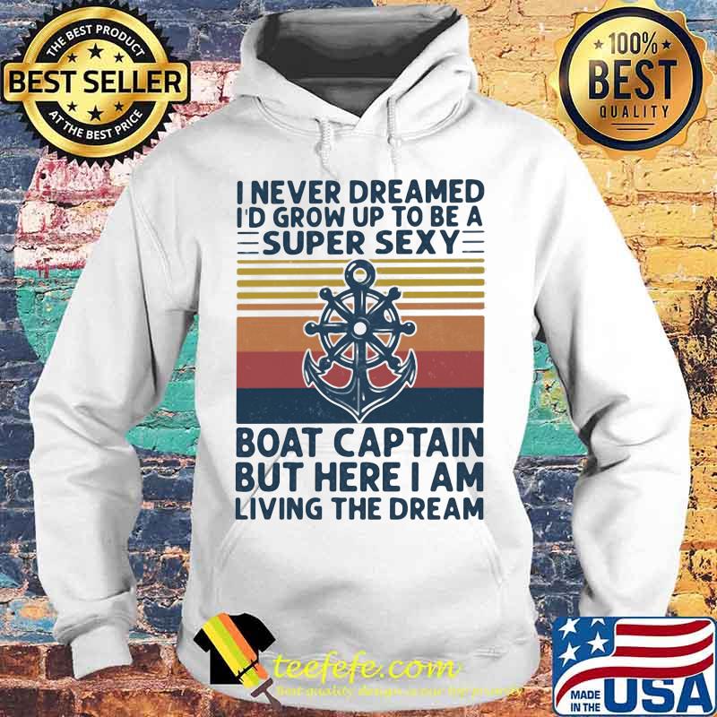 I Never Dreamed I'd Grow Up To Be A Super Sexy Boat Captain But Here I Am Living The Dream Ship Steering Wheel Shirt Hoodie I Never Dreamed I'd Grow Up To Be A Super Sexy Boat Captain But Here I Am Living The Dream Ship Steering Wheel Shirt Hoodie