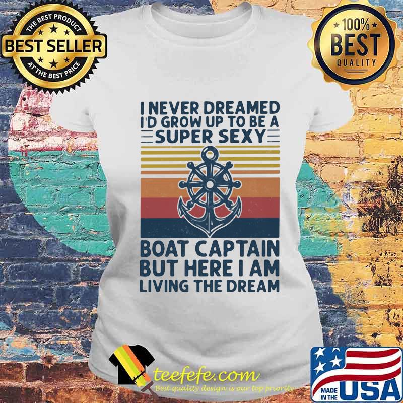 I Never Dreamed I'd Grow Up To Be A Super Sexy Boat Captain But Here I Am Living The Dream Ship Steering Wheel Shirt Laides tee I Never Dreamed I'd Grow Up To Be A Super Sexy Boat Captain But Here I Am Living The Dream Ship Steering Wheel Shirt Laides tee