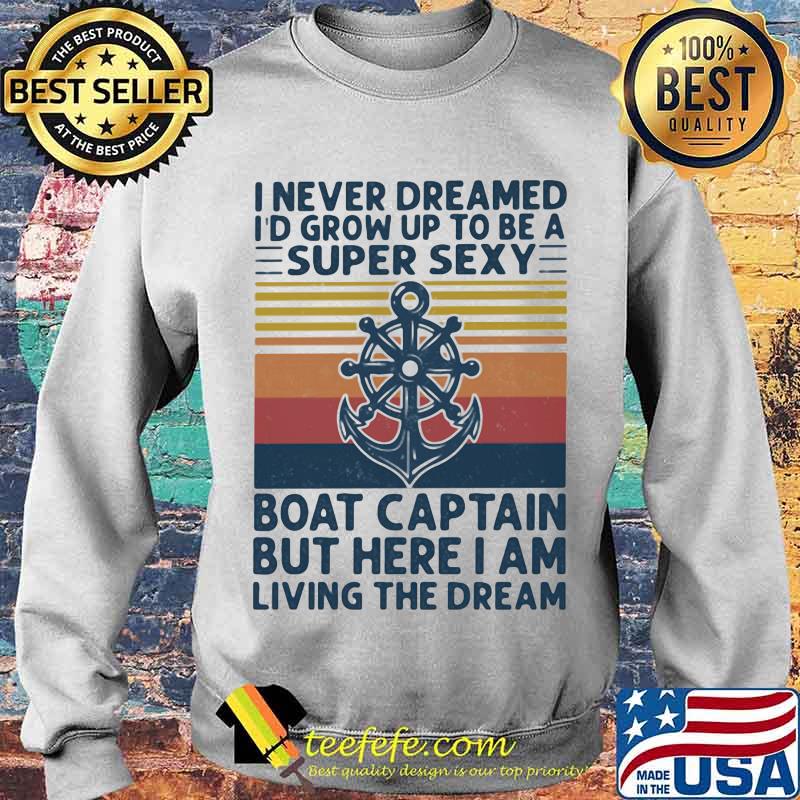 I Never Dreamed I'd Grow Up To Be A Super Sexy Boat Captain But Here I Am Living The Dream Ship Steering Wheel Shirt Sweater I Never Dreamed I'd Grow Up To Be A Super Sexy Boat Captain But Here I Am Living The Dream Ship Steering Wheel Shirt Sweater