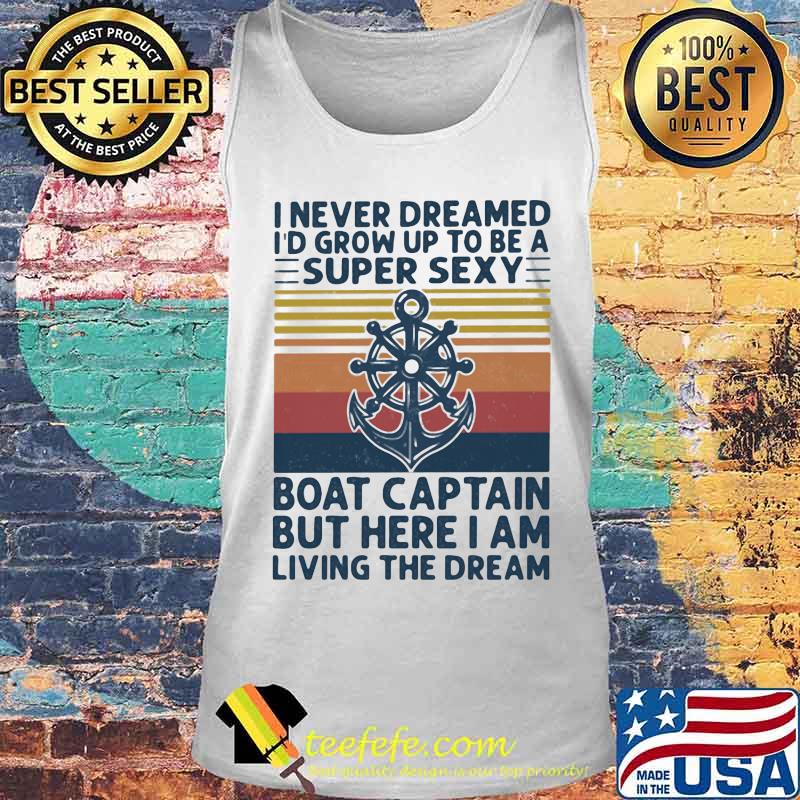 I Never Dreamed I'd Grow Up To Be A Super Sexy Boat Captain But Here I Am Living The Dream Ship Steering Wheel Shirt Tank top I Never Dreamed I'd Grow Up To Be A Super Sexy Boat Captain But Here I Am Living The Dream Ship Steering Wheel Shirt Tank top