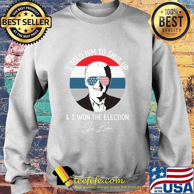 I Told Him To Shut Up I Won The Election Joe Biden Sunglasses American Flag Shirt Sweater I Told Him To Shut Up I Won The Election Joe Biden Sunglasses American Flag Shirt Sweater