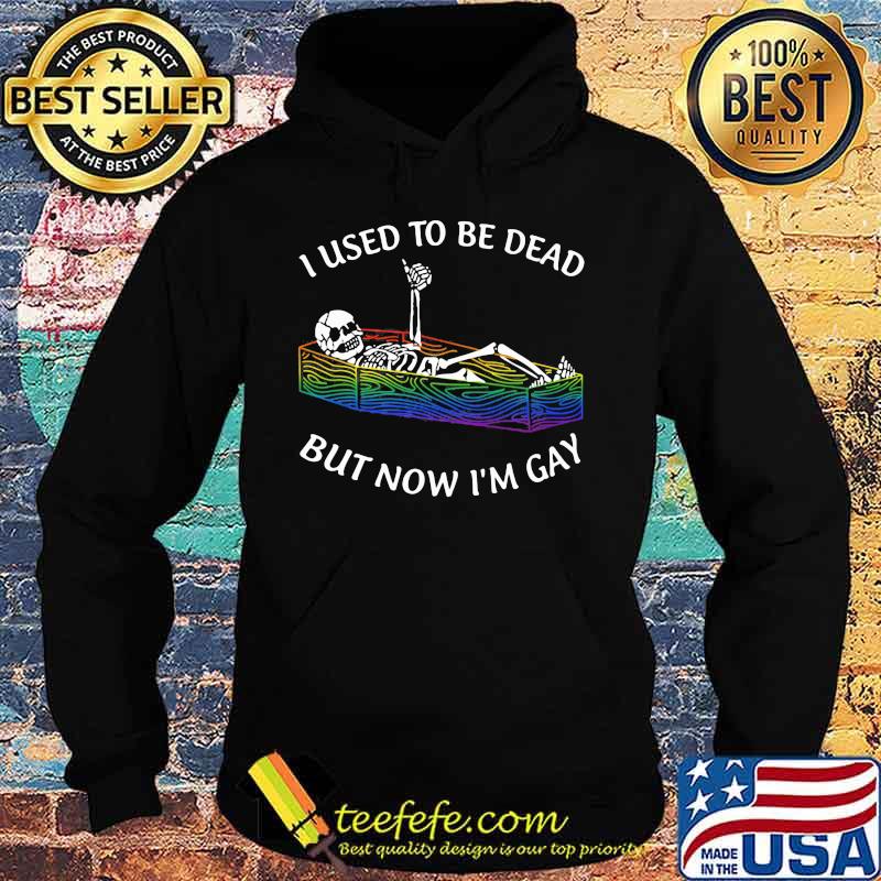 I Used To Be Dead But Now I'm Gay Skull Shirt Hoodie I Used To Be Dead But Now I'm Gay Skull Shirt Hoodie