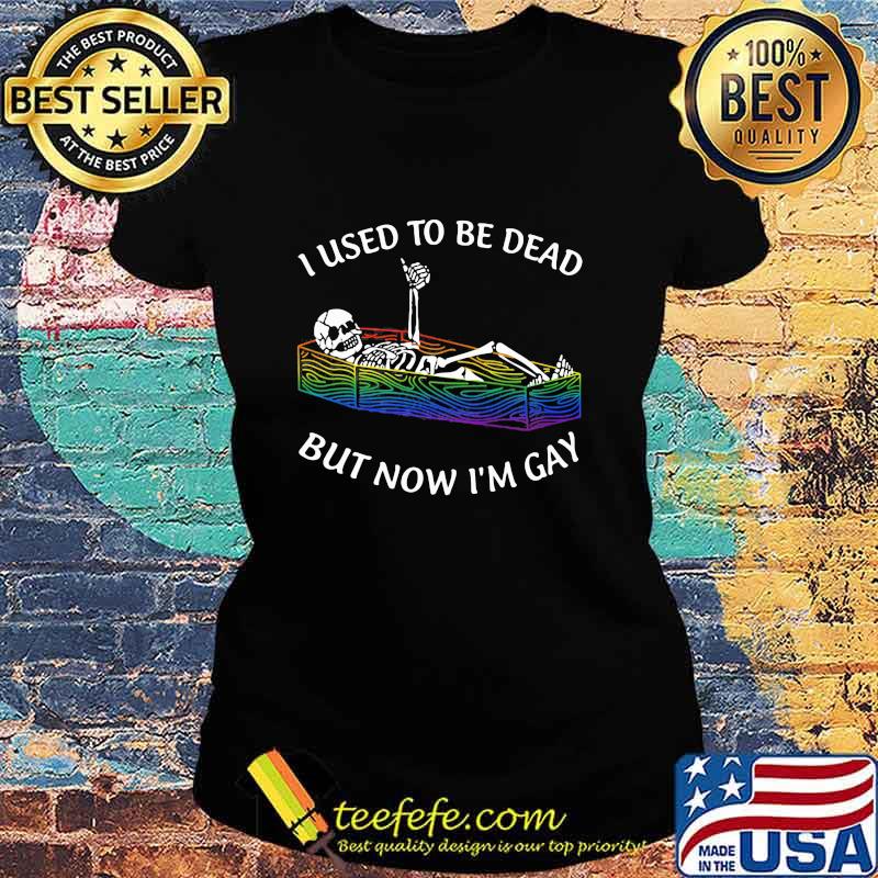 I Used To Be Dead But Now I'm Gay Skull Shirt Ladies tee I Used To Be Dead But Now I'm Gay Skull Shirt Ladies tee