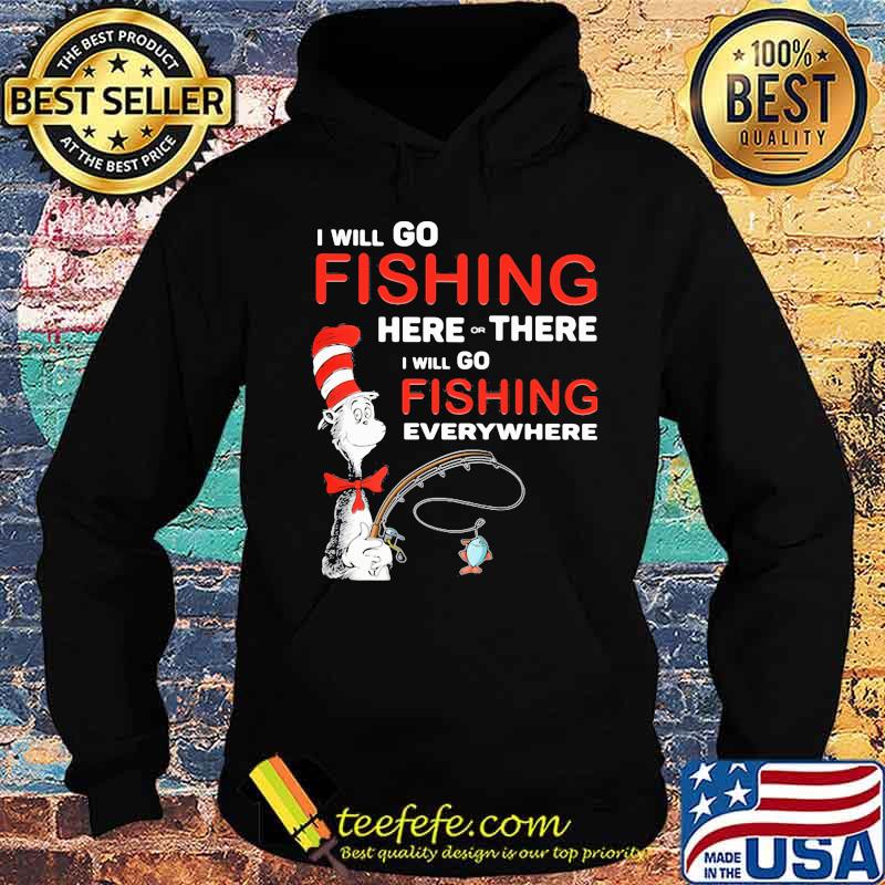 I Will Go Fishing Here Or There I Will Go Fishing Everywhere Shirt Hoodie I Will Go Fishing Here Or There I Will Go Fishing Everywhere Shirt Hoodie