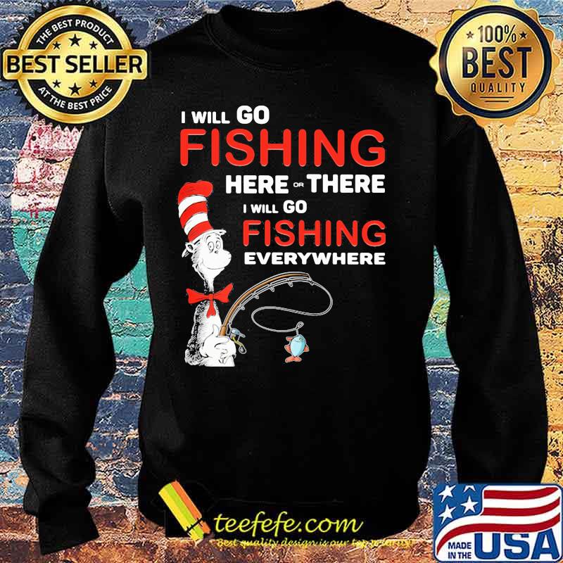 I Will Go Fishing Here Or There I Will Go Fishing Everywhere Shirt Sweater I Will Go Fishing Here Or There I Will Go Fishing Everywhere Shirt Sweater