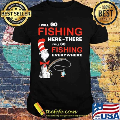 I Will Go Fishing Here Or There I Will Go Fishing Everywhere Shirt