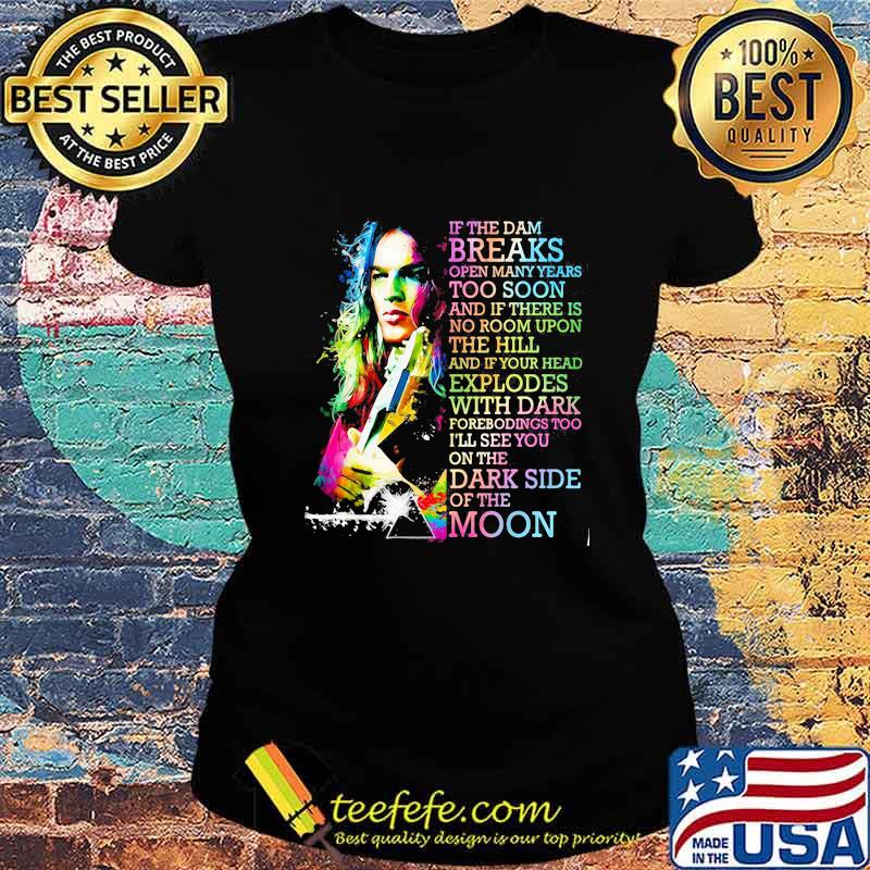 If The Dam Breaks Open Many Years Too Soon I'll See You On The Dark Side Of The Moon Brain Damage Of Pink Floyd Shirt Ladies tee If The Dam Breaks Open Many Years Too Soon I'll See You On The Dark Side Of The Moon Brain Damage Of Pink Floyd Shirt Ladies tee