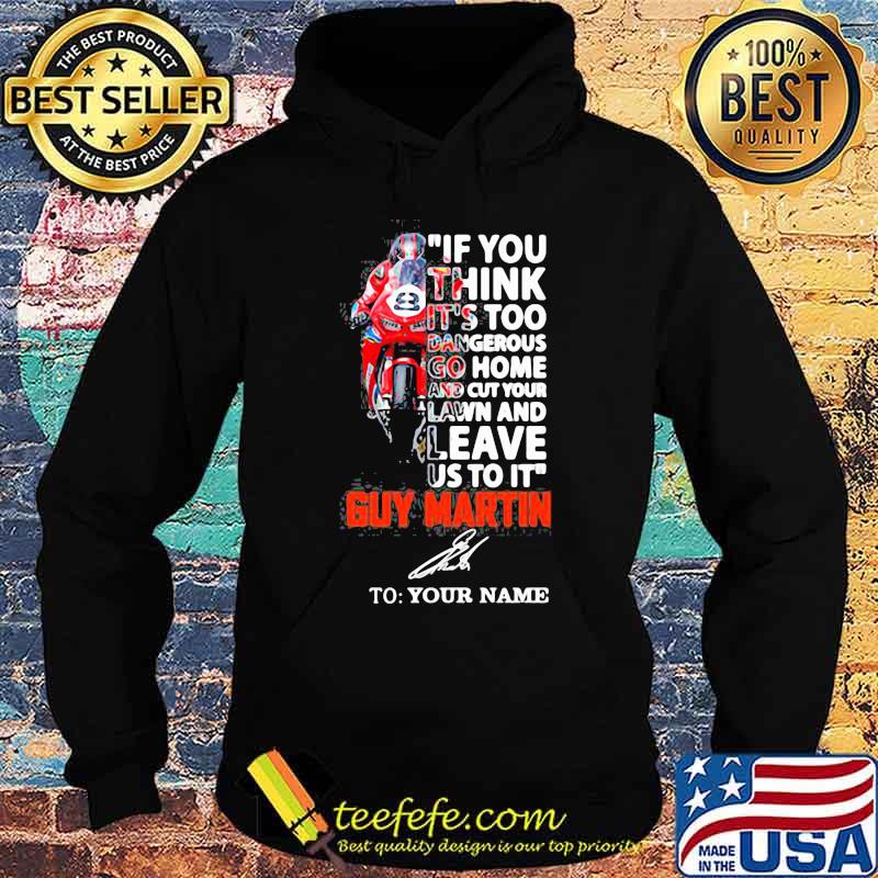 If You Think It’s Too Dangerous Go Home Lawn And Leave Us To It’ Guy Martin Motorcycle Racer Signature Shirt Hoodie If You Think It’s Too Dangerous Go Home Lawn And Leave Us To It’ Guy Martin Motorcycle Racer Signature Shirt Hoodie
