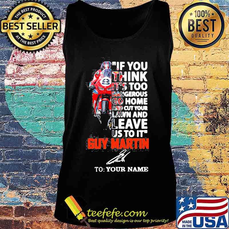 If You Think It’s Too Dangerous Go Home Lawn And Leave Us To It’ Guy Martin Motorcycle Racer Signature Shirt Tank top If You Think It’s Too Dangerous Go Home Lawn And Leave Us To It’ Guy Martin Motorcycle Racer Signature Shirt Tank top