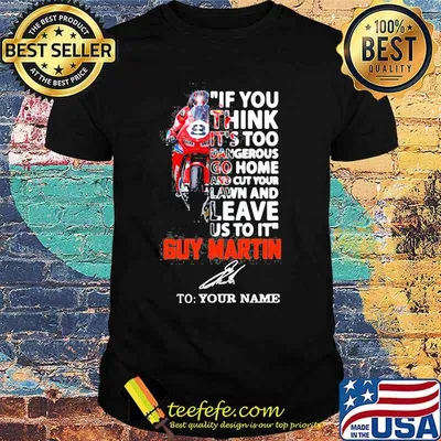 If You Think It’s Too Dangerous Go Home Lawn And Leave Us To It’ Guy Martin Motorcycle Racer Signature Shirt