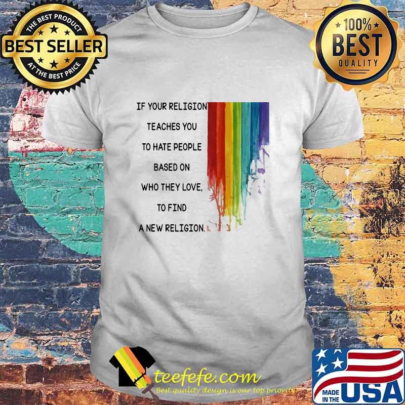 If Your Religion Teaches You To Hate People Based On Who They Love Lgbt Shirt