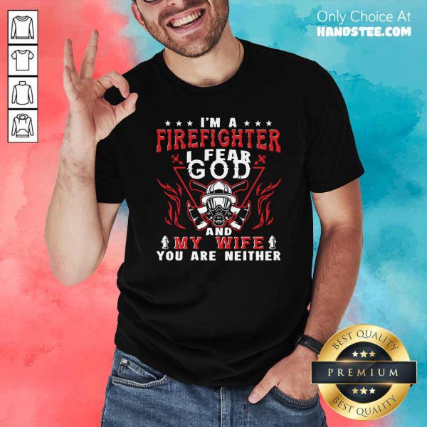 Im A Firefighter I Fear God And My Wife You Are Neither Shirt