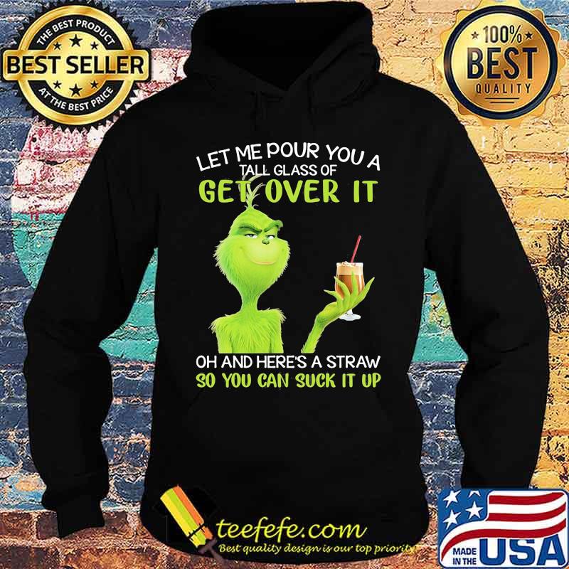 Let Me Pour You A Tall Glass Of Get Over It And Here A Straw So You Can Suck It Up Grinch Coffee Shirt Hoodie Let Me Pour You A Tall Glass Of Get Over It And Here A Straw So You Can Suck It Up Grinch Coffee Shirt Hoodie