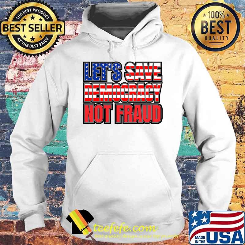 Let's Save Democracy No Fraud American Flag Shirt Hoodie Let's Save Democracy No Fraud American Flag Shirt Hoodie
