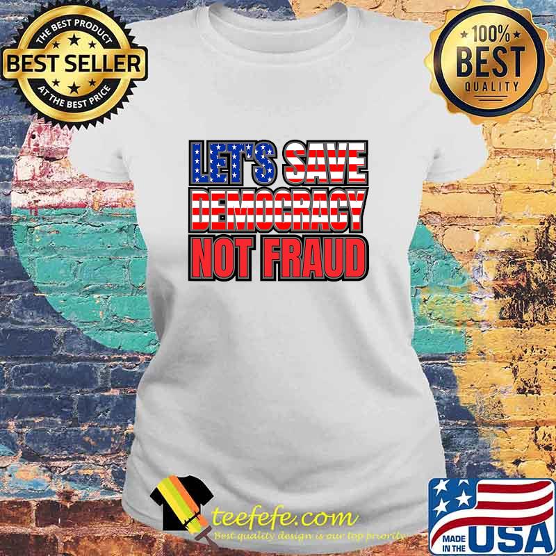 Let's Save Democracy No Fraud American Flag Shirt Laides tee Let's Save Democracy No Fraud American Flag Shirt Laides tee