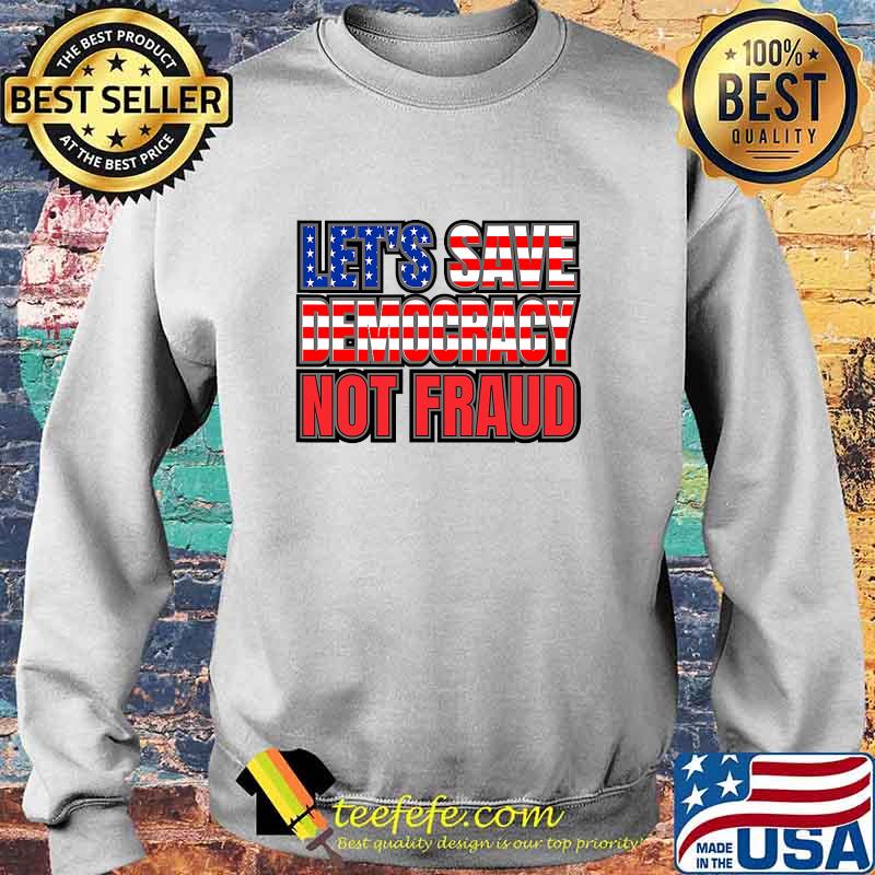 Let's Save Democracy No Fraud American Flag Shirt Sweater Let's Save Democracy No Fraud American Flag Shirt Sweater