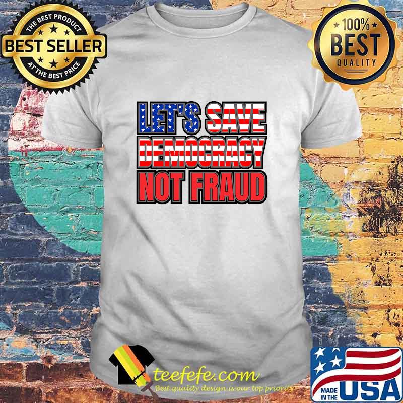 Let's Save Democracy No Fraud American Flag Shirt Let's Save Democracy No Fraud American Flag Shirt