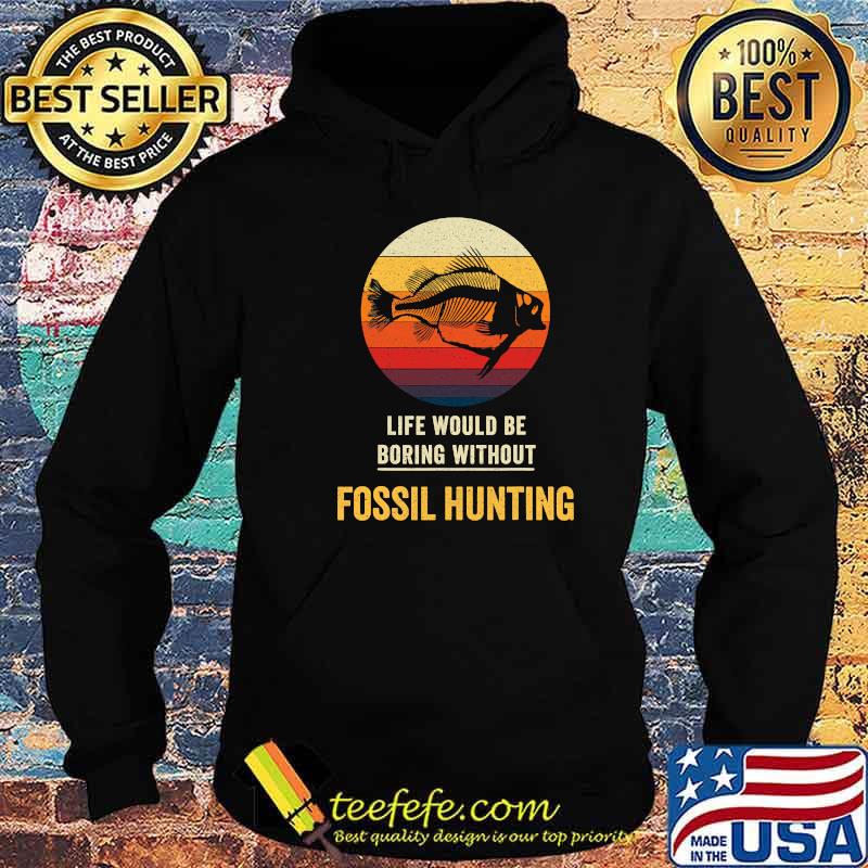 Life Would Be Boring Without Fossil Hunting Vintage Shirt Hoodie Life Would Be Boring Without Fossil Hunting Vintage Shirt Hoodie
