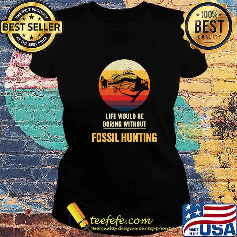 Life Would Be Boring Without Fossil Hunting Vintage Shirt Ladies tee Life Would Be Boring Without Fossil Hunting Vintage Shirt Ladies tee