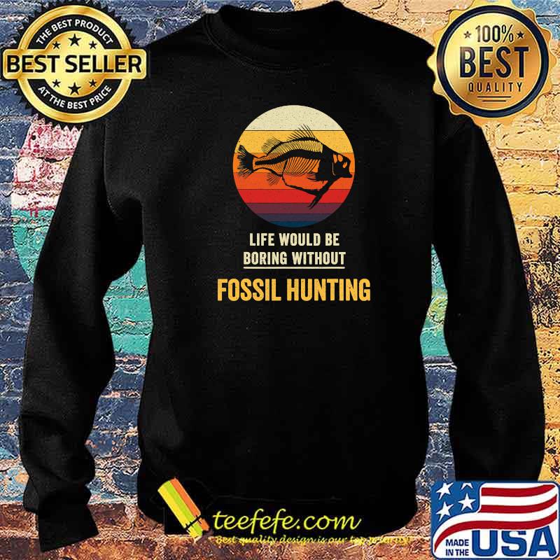 Life Would Be Boring Without Fossil Hunting Vintage Shirt Sweater Life Would Be Boring Without Fossil Hunting Vintage Shirt Sweater