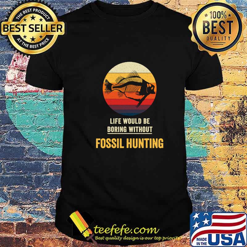 Life Would Be Boring Without Fossil Hunting Vintage Shirt Life Would Be Boring Without Fossil Hunting Vintage Shirt