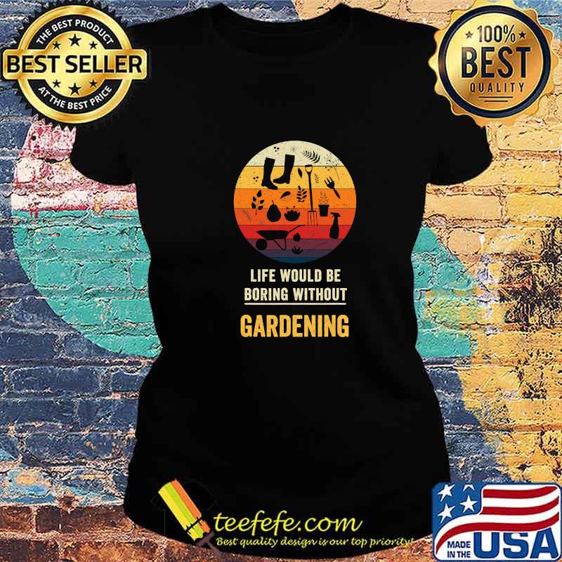 Life Would Be Boring Without Gardening Vintage Shirt Ladies tee Life Would Be Boring Without Gardening Vintage Shirt Ladies tee