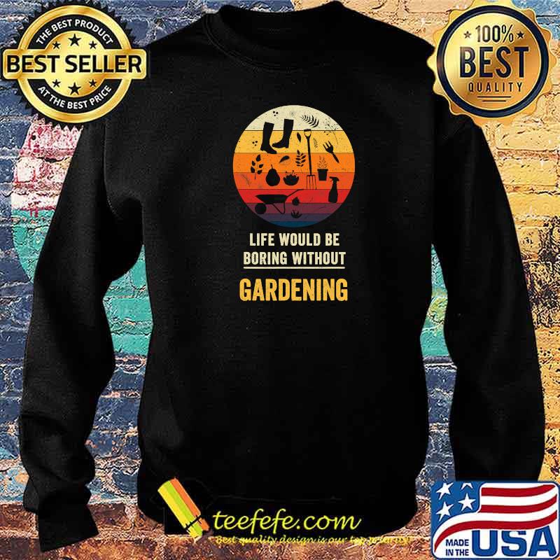 Life Would Be Boring Without Gardening Vintage Shirt Sweater Life Would Be Boring Without Gardening Vintage Shirt Sweater