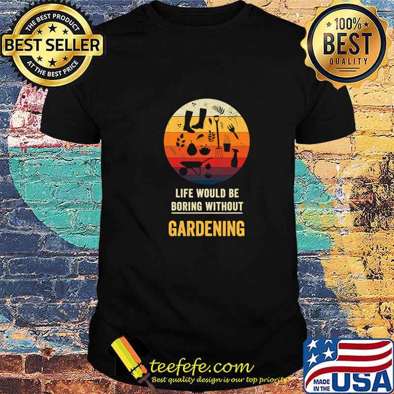 Life Would Be Boring Without Gardening Vintage Shirt Life Would Be Boring Without Gardening Vintage Shirt