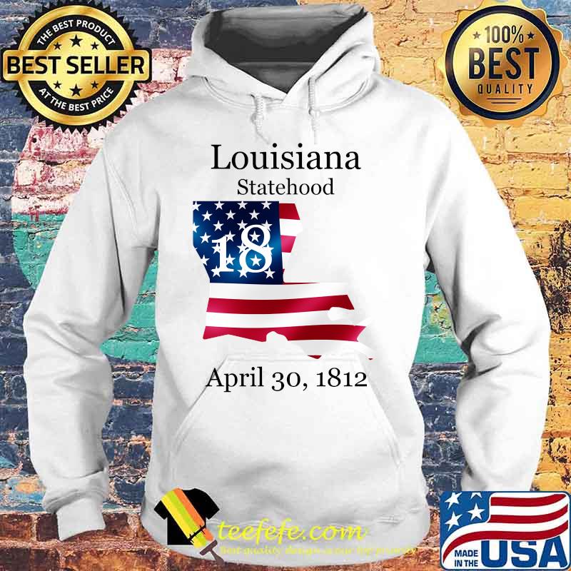 Louisiana 18th Statehood Admitted To The Us April 30 1812 American Flag Shirt Hoodie Louisiana 18th Statehood Admitted To The Us April 30 1812 American Flag Shirt Hoodie