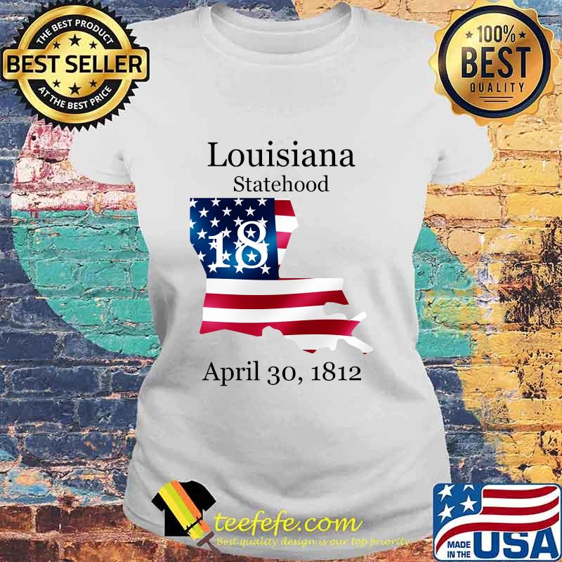 Louisiana 18th Statehood Admitted To The Us April 30 1812 American Flag Shirt Laides tee Louisiana 18th Statehood Admitted To The Us April 30 1812 American Flag Shirt Laides tee