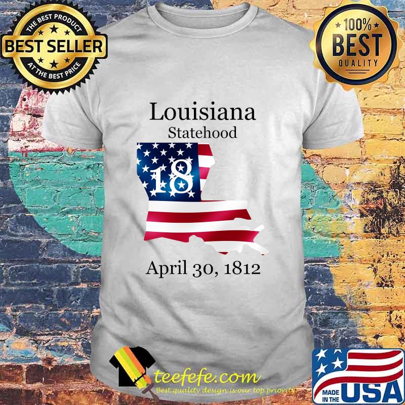 Louisiana 18th Statehood Admitted To The Us April 30 1812 American Flag Shirt