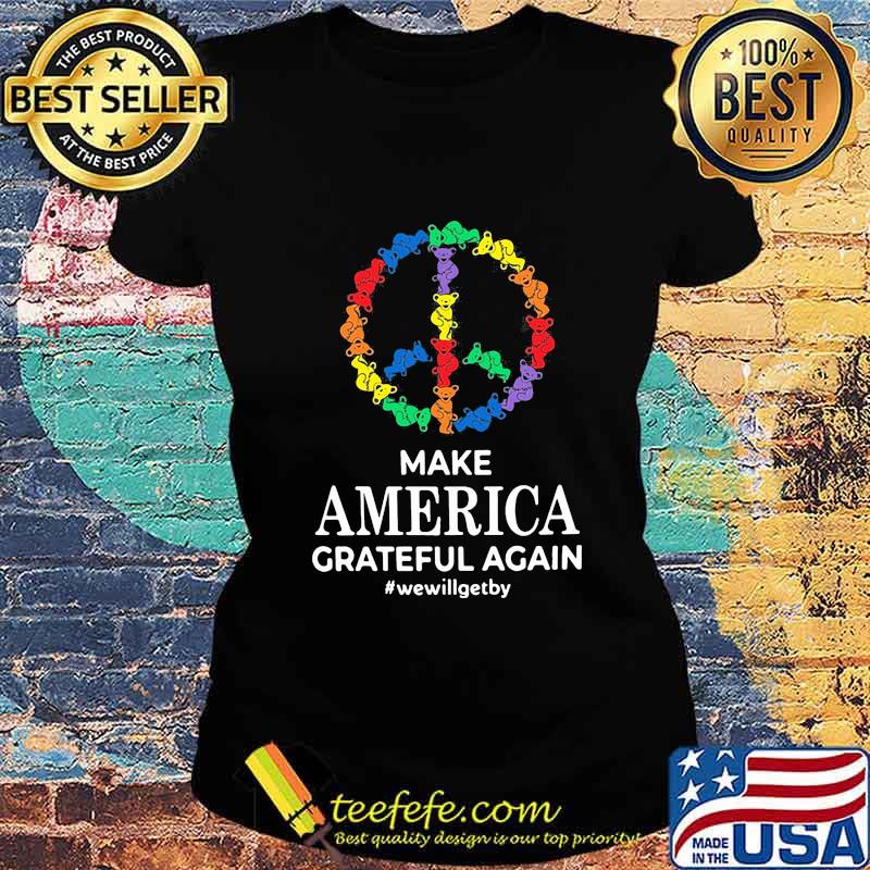 Make America Grateful Again We Will Get By Dancing Bear Lgbt Shirt Ladies tee Make America Grateful Again We Will Get By Dancing Bear Lgbt Shirt Ladies tee
