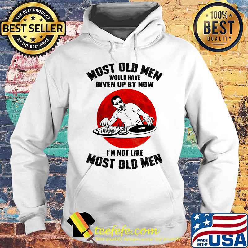 Most Old Men Would Have Given Up By Now I’m Not Like Most Old Men Dj Moonblood Shirt Hoodie Most Old Men Would Have Given Up By Now I’m Not Like Most Old Men Dj Moonblood Shirt Hoodie