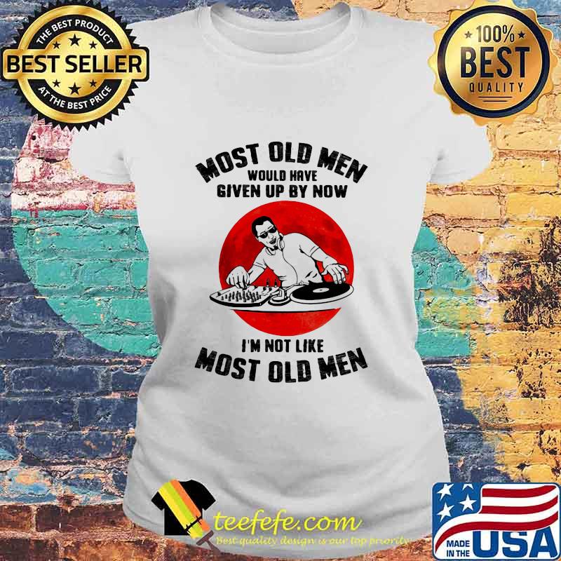 Most Old Men Would Have Given Up By Now I’m Not Like Most Old Men Dj Moonblood Shirt Laides tee Most Old Men Would Have Given Up By Now I’m Not Like Most Old Men Dj Moonblood Shirt Laides tee