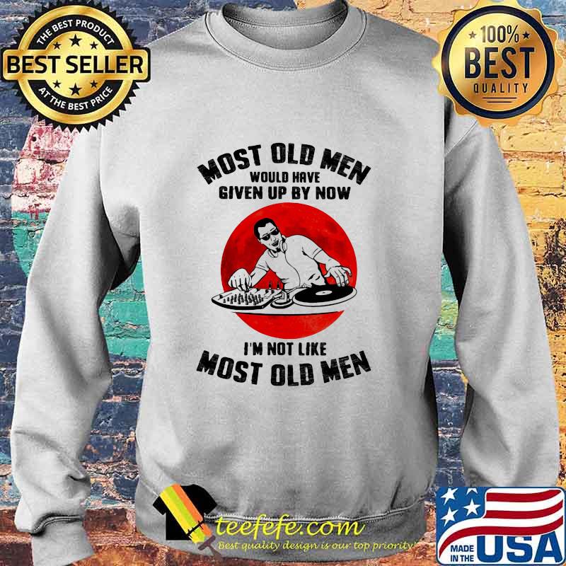Most Old Men Would Have Given Up By Now I’m Not Like Most Old Men Dj Moonblood Shirt Sweater Most Old Men Would Have Given Up By Now I’m Not Like Most Old Men Dj Moonblood Shirt Sweater