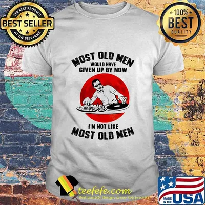 Most Old Men Would Have Given Up By Now I’m Not Like Most Old Men Dj Moonblood Shirt
