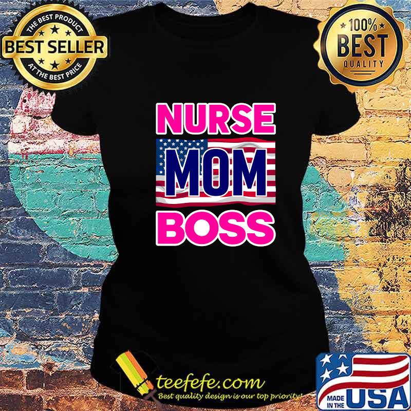 Mother's Day Nurse Mom Boss Us Flag Shirt Ladies tee Mother's Day Nurse Mom Boss Us Flag Shirt Ladies tee