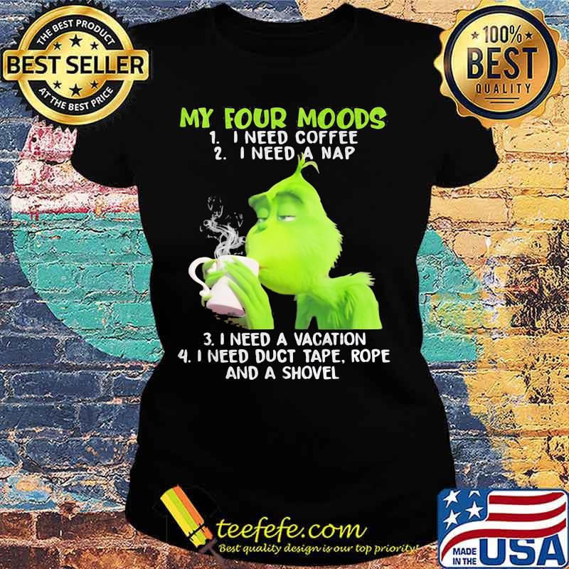 My Four Moods Grinch Need Coffee A Nap A Vacation And Duct Tape A Shovel Shirt Ladies tee My Four Moods Grinch Need Coffee A Nap A Vacation And Duct Tape A Shovel Shirt Ladies tee