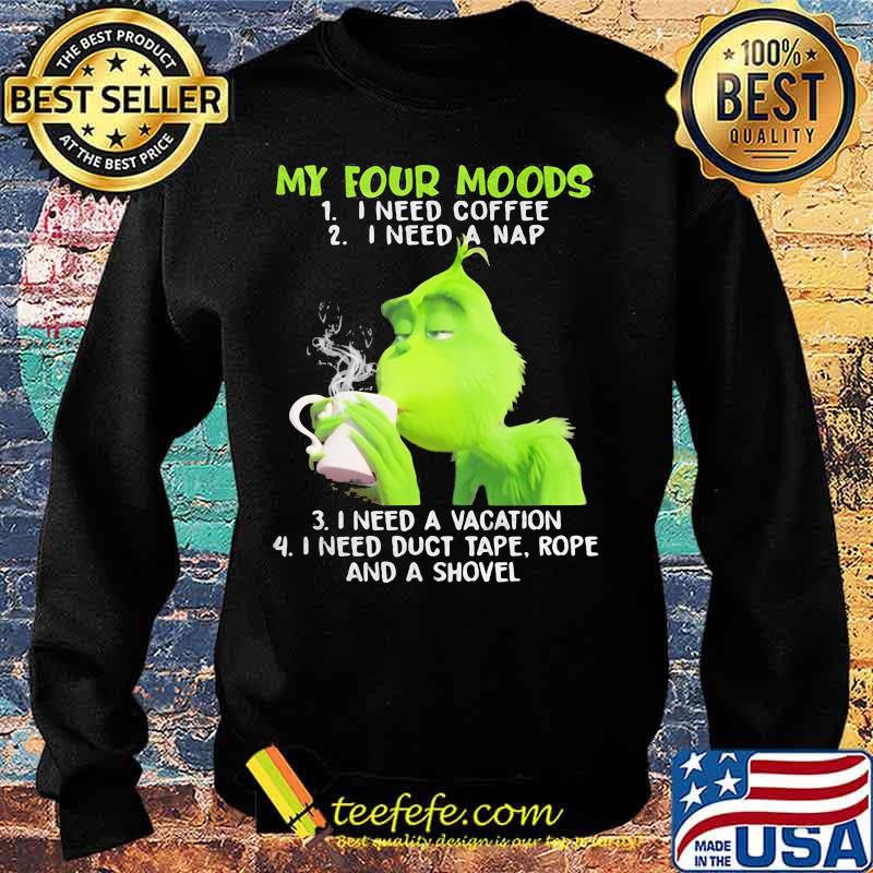 My Four Moods Grinch Need Coffee A Nap A Vacation And Duct Tape A Shovel Shirt Sweater My Four Moods Grinch Need Coffee A Nap A Vacation And Duct Tape A Shovel Shirt Sweater