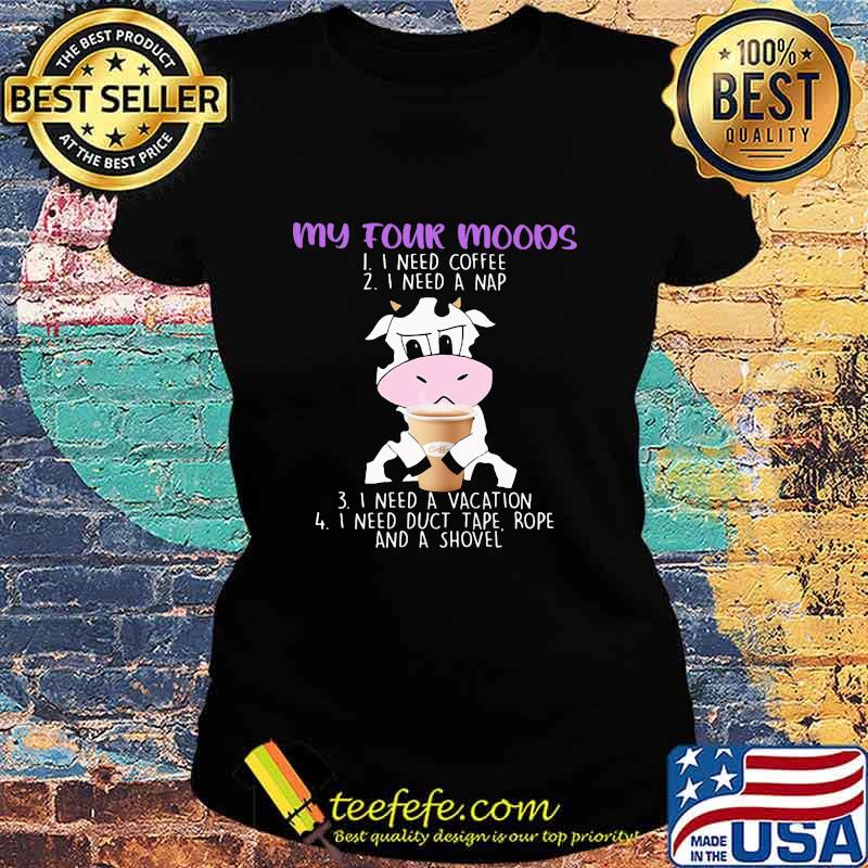 My Four Moods I Need Coffee I Need A Nap I Need A Vacation I Need Duct Tape Rofe And A Shole Dairy Cows Shirt Ladies tee My Four Moods I Need Coffee I Need A Nap I Need A Vacation I Need Duct Tape Rofe And A Shole Dairy Cows Shirt Ladies tee