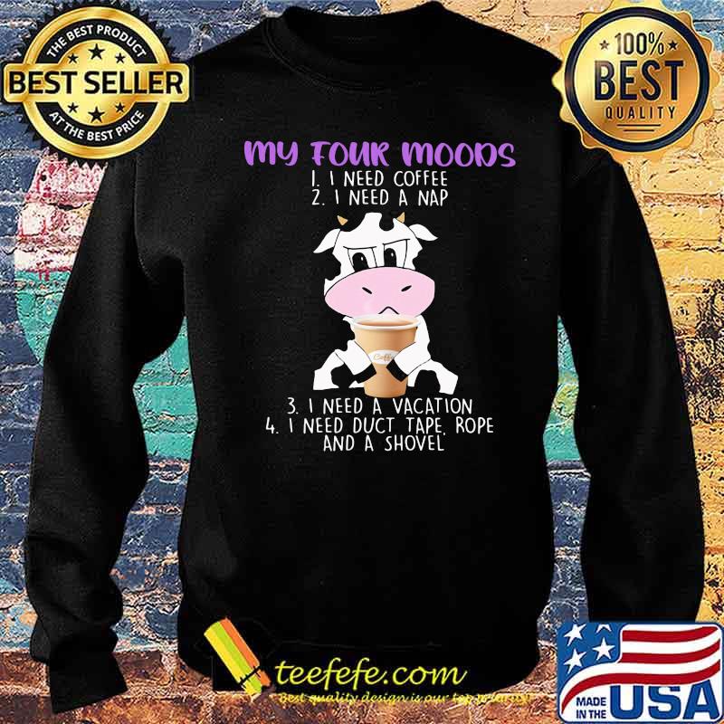 My Four Moods I Need Coffee I Need A Nap I Need A Vacation I Need Duct Tape Rofe And A Shole Dairy Cows Shirt Sweater My Four Moods I Need Coffee I Need A Nap I Need A Vacation I Need Duct Tape Rofe And A Shole Dairy Cows Shirt Sweater