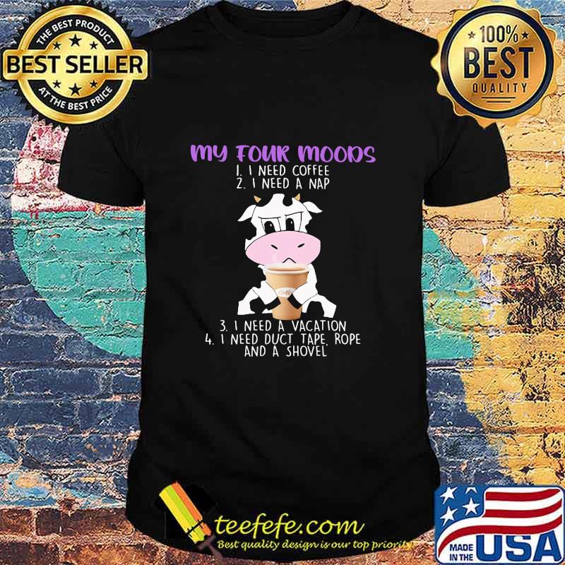 My Four Moods I Need Coffee I Need A Nap I Need A Vacation I Need Duct Tape Rofe And A Shole Dairy Cows Shirt My Four Moods I Need Coffee I Need A Nap I Need A Vacation I Need Duct Tape Rofe And A Shole Dairy Cows Shirt