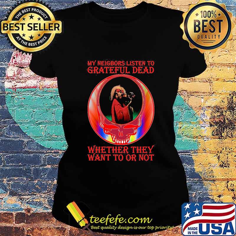 My Neigbors Listen To Grateful Dead Whether They Want To Or Not Dark Star Grateful Dead Steal Face Skull Dancing Bear Shirt Ladies tee My Neigbors Listen To Grateful Dead Whether They Want To Or Not Dark Star Grateful Dead Steal Face Skull Dancing Bear Shirt Ladies tee