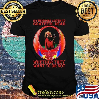 My Neigbors Listen To Grateful Dead Whether They Want To Or Not Dark Star Grateful Dead Steal Face Skull Dancing Bear Shirt